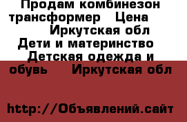 Продам комбинезон трансформер › Цена ­ 1 200 - Иркутская обл. Дети и материнство » Детская одежда и обувь   . Иркутская обл.